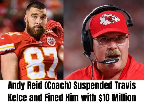 Breaking:Coach Andy Reid Suspended Travis Kelce and Fined Him with $10 Million